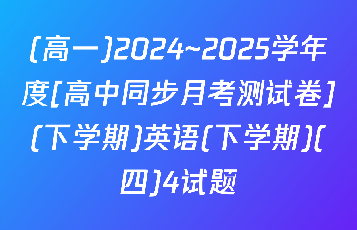 (高一)2024~2025学年度[高中同步月考测试卷](下学期)英语(下学期)(四)4试题