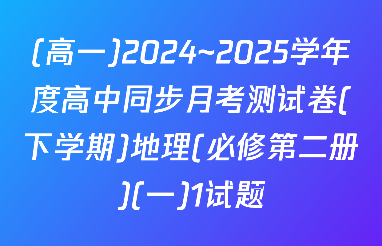 (高一)2024~2025学年度高中同步月考测试卷(下学期)地理(必修第二册)(一)1试题