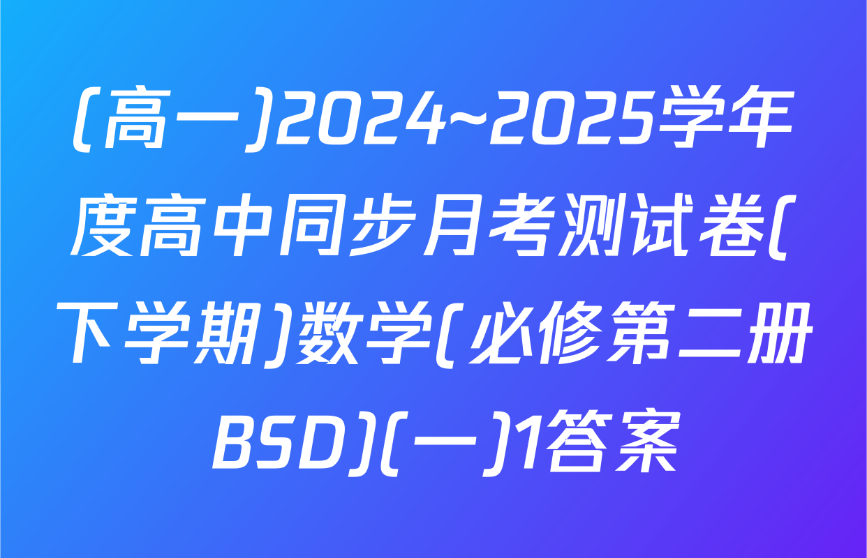 (高一)2024~2025学年度高中同步月考测试卷(下学期)数学(必修第二册 BSD)(一)1答案