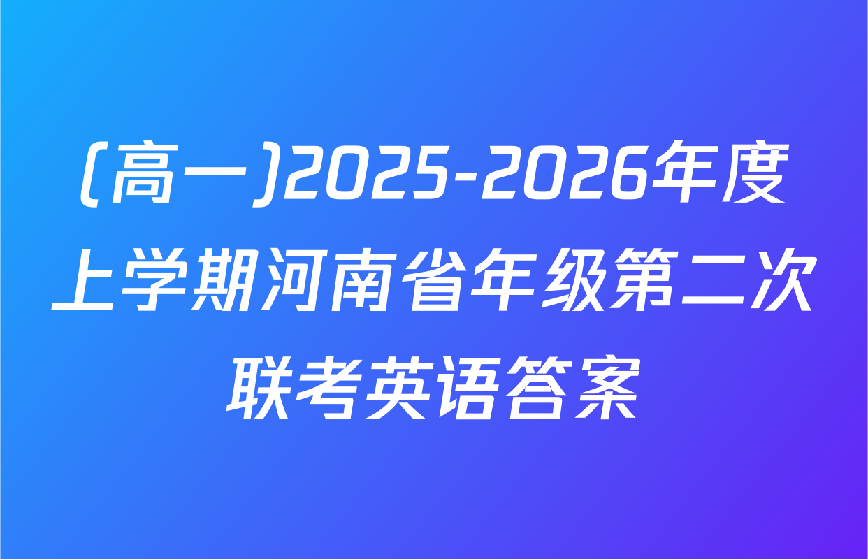 (高一)2025-2026年度上学期河南省年级第二次联考英语答案
