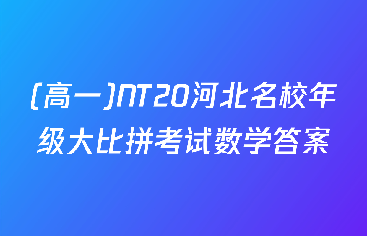 (高一)NT20河北名校年级大比拼考试数学答案