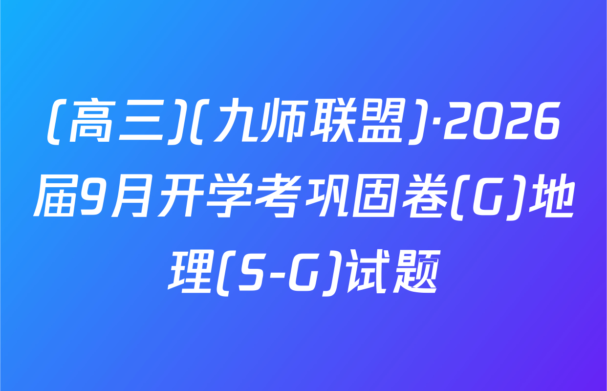 (高三)(九师联盟)·2026届9月开学考巩固卷(G)地理(S-G)试题