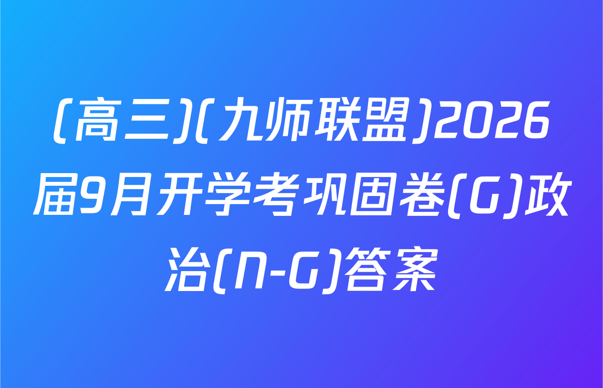 (高三)(九师联盟)2026届9月开学考巩固卷(G)政治(N-G)答案