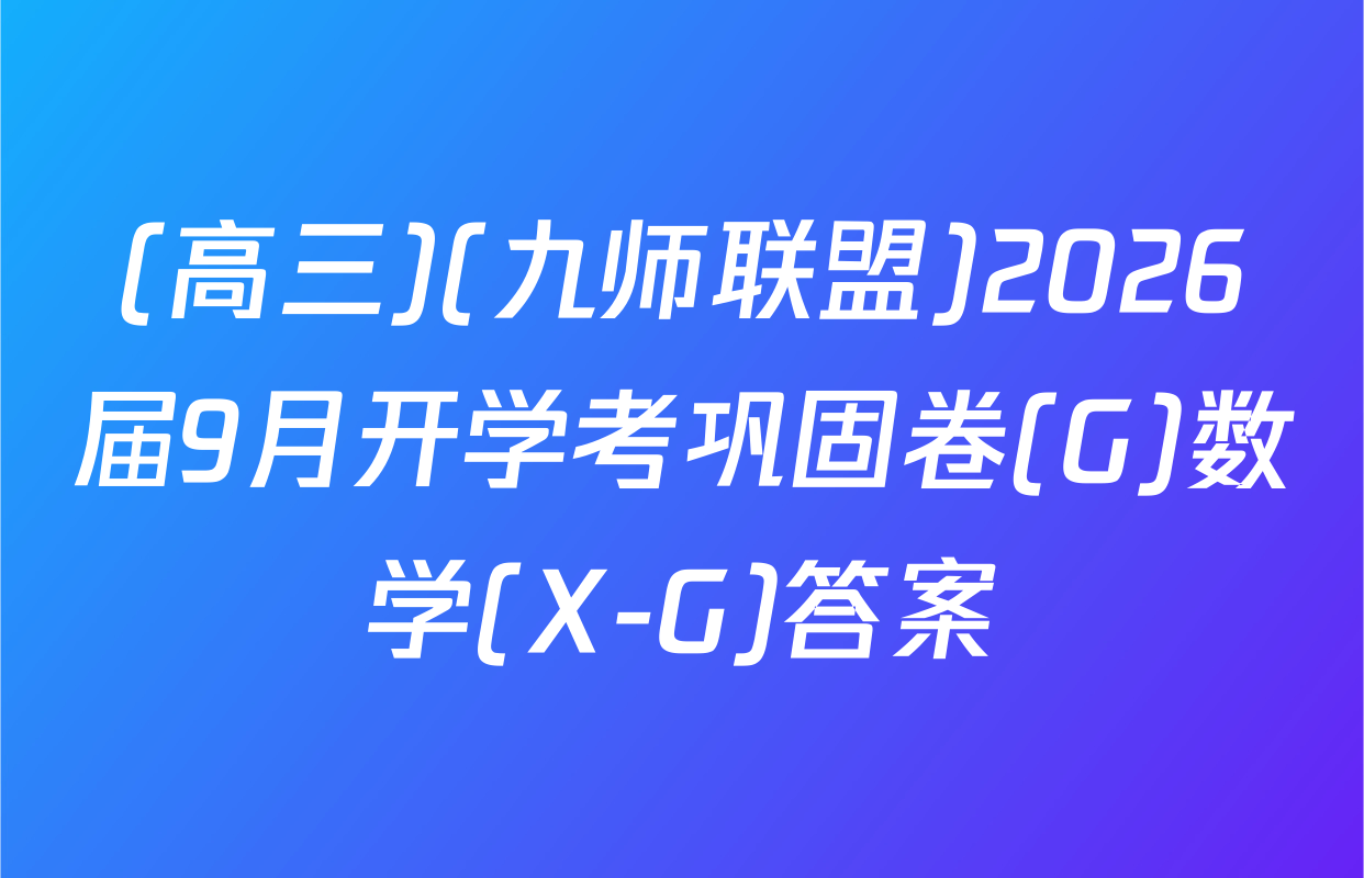 (高三)(九师联盟)2026届9月开学考巩固卷(G)数学(X-G)答案