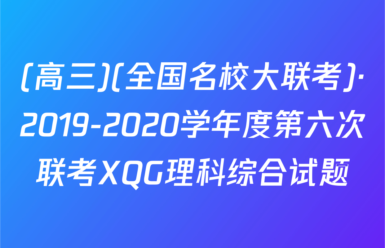 (高三)(全国名校大联考)·2019-2020学年度第六次联考XQG理科综合试题