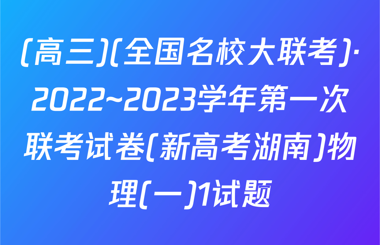 (高三)(全国名校大联考)·2022~2023学年第一次联考试卷(新高考湖南)物理(一)1试题