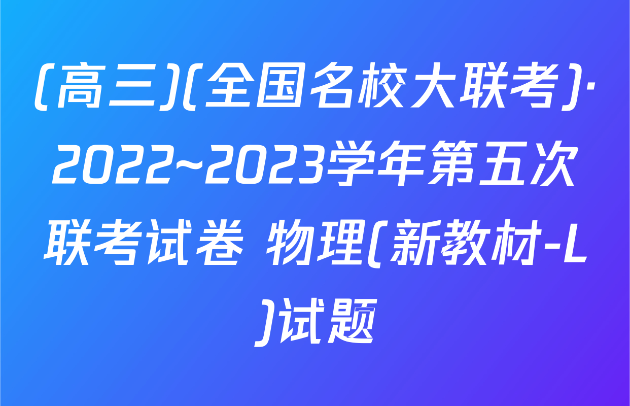 (高三)(全国名校大联考)·2022~2023学年第五次联考试卷 物理(新教材-L)试题