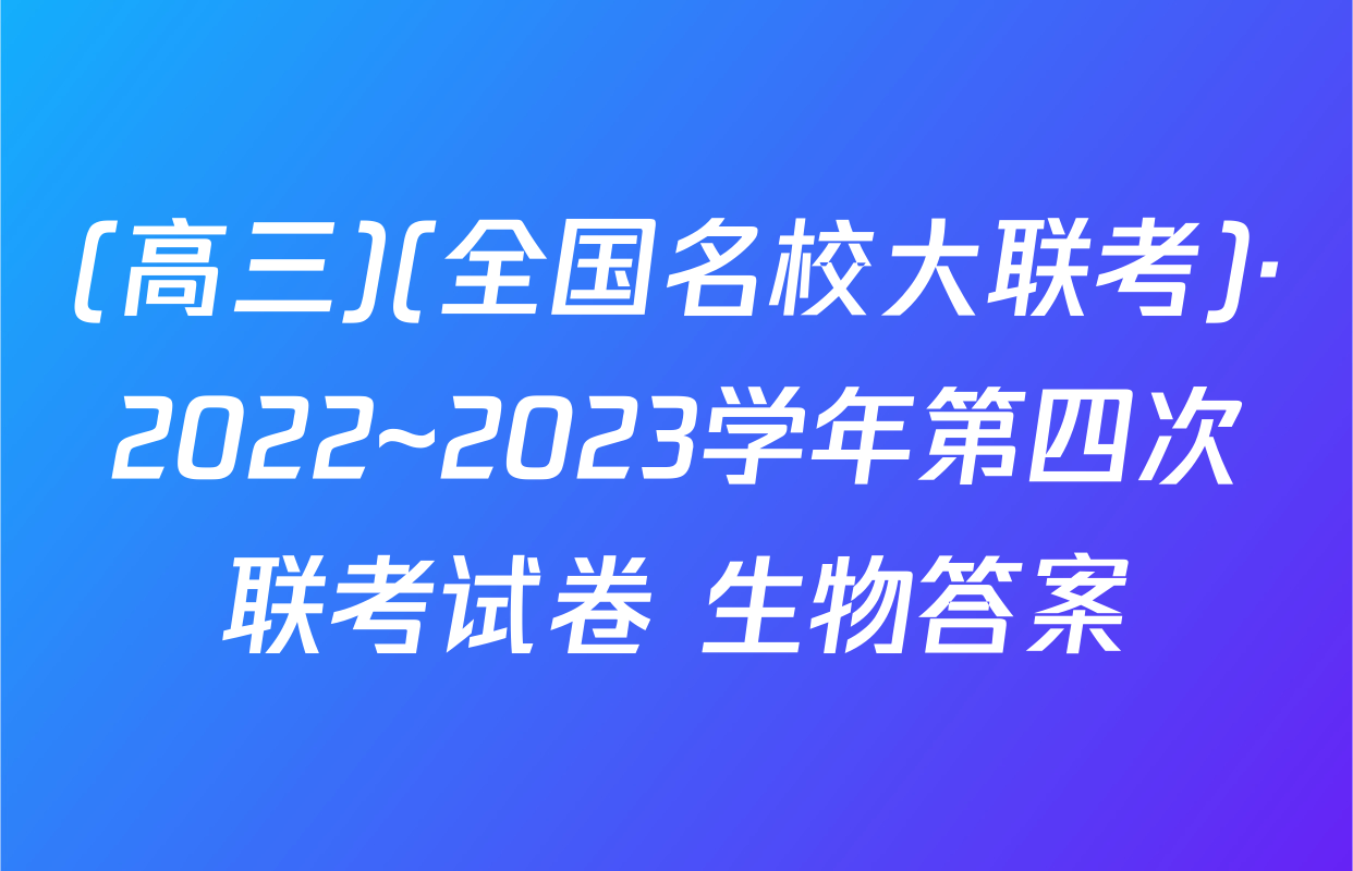 (高三)(全国名校大联考)·2022~2023学年第四次联考试卷 生物答案