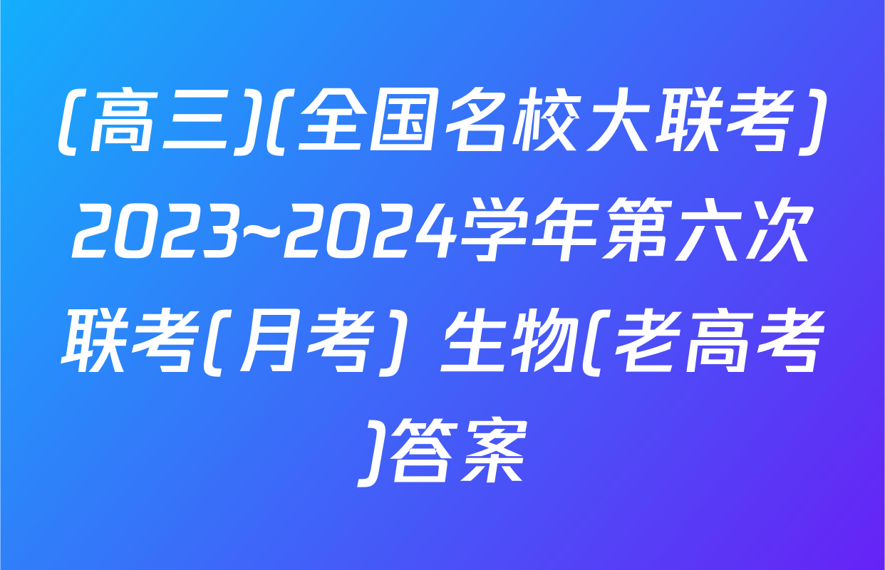 (高三)(全国名校大联考)2023~2024学年第六次联考(月考) 生物(老高考)答案