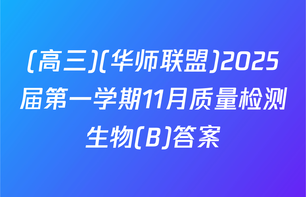 (高三)(华师联盟)2025届第一学期11月质量检测生物(B)答案