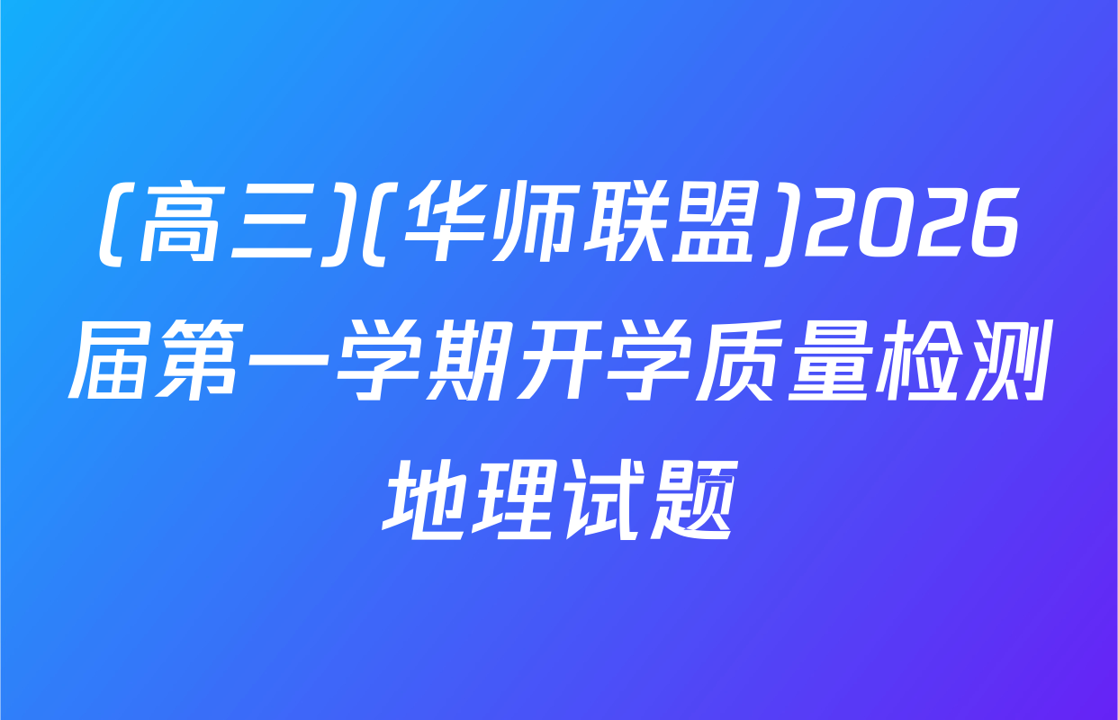 (高三)(华师联盟)2026届第一学期开学质量检测地理试题