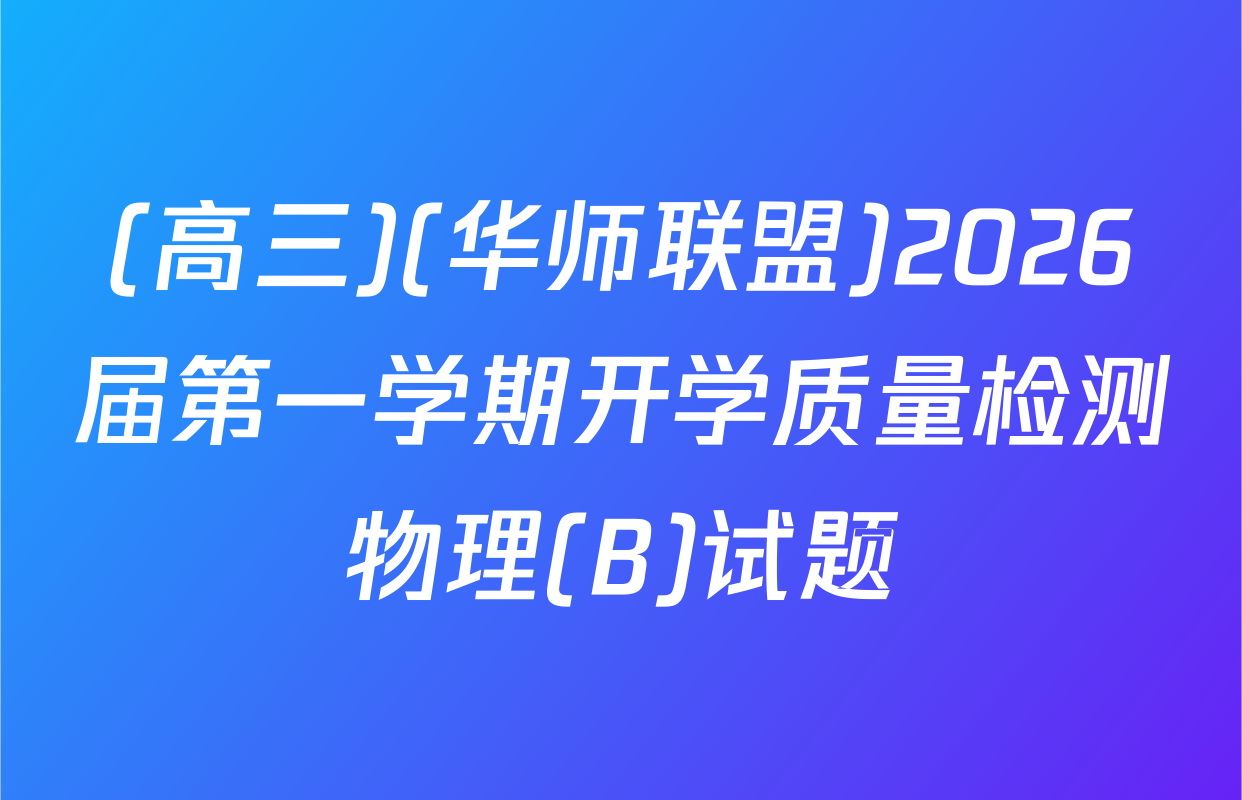 (高三)(华师联盟)2026届第一学期开学质量检测物理(B)试题