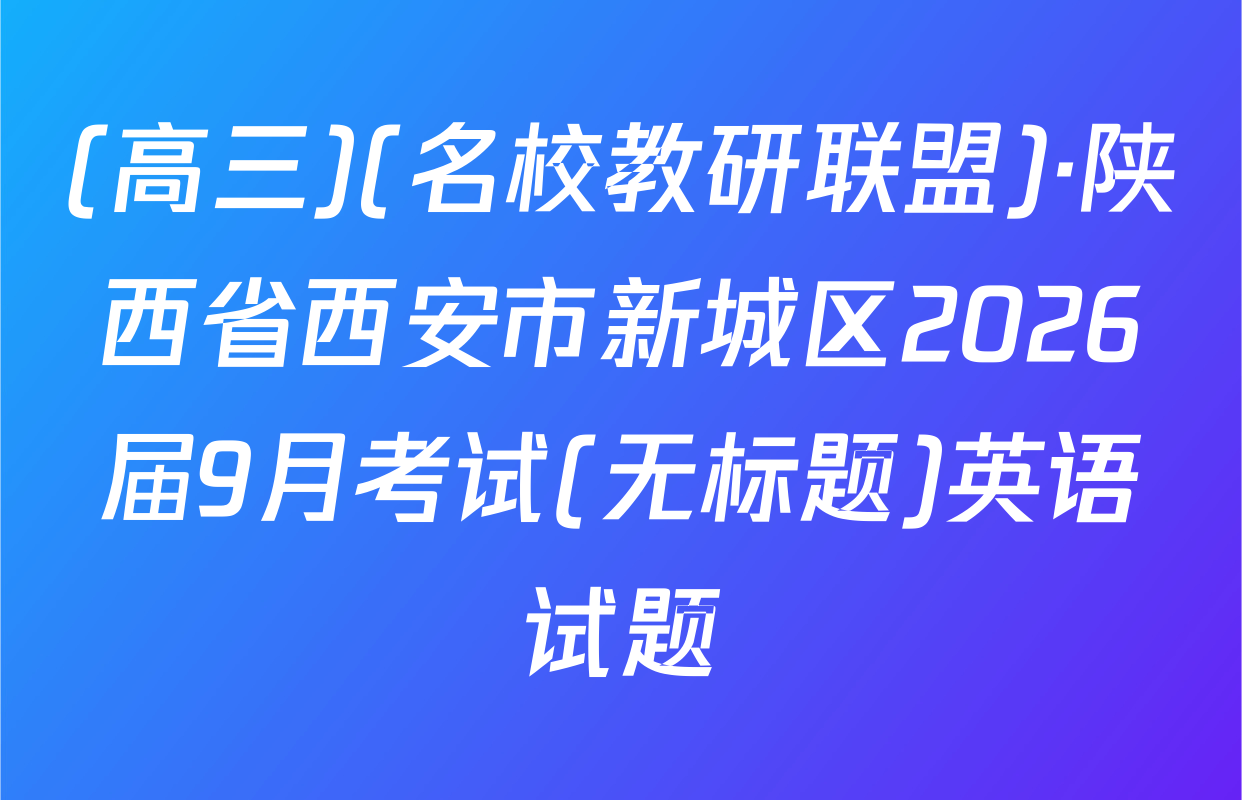 (高三)(名校教研联盟)·陕西省西安市新城区2026届9月考试(无标题)英语试题