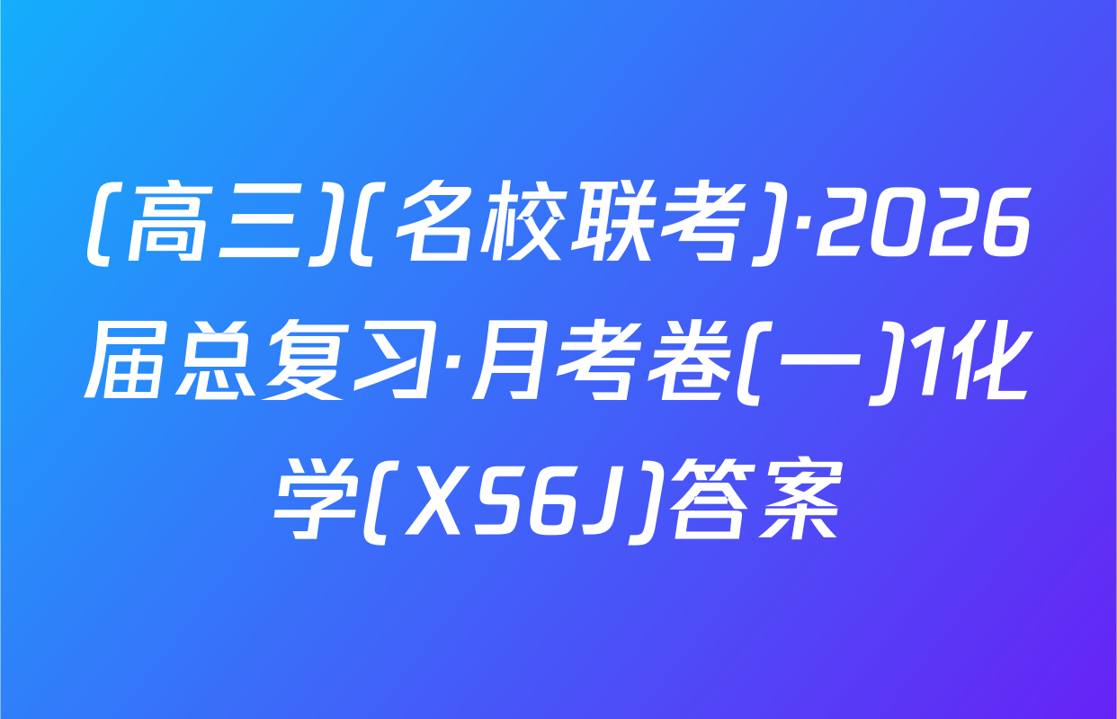 (高三)(名校联考)·2026届总复习·月考卷(一)1化学(XS6J)答案