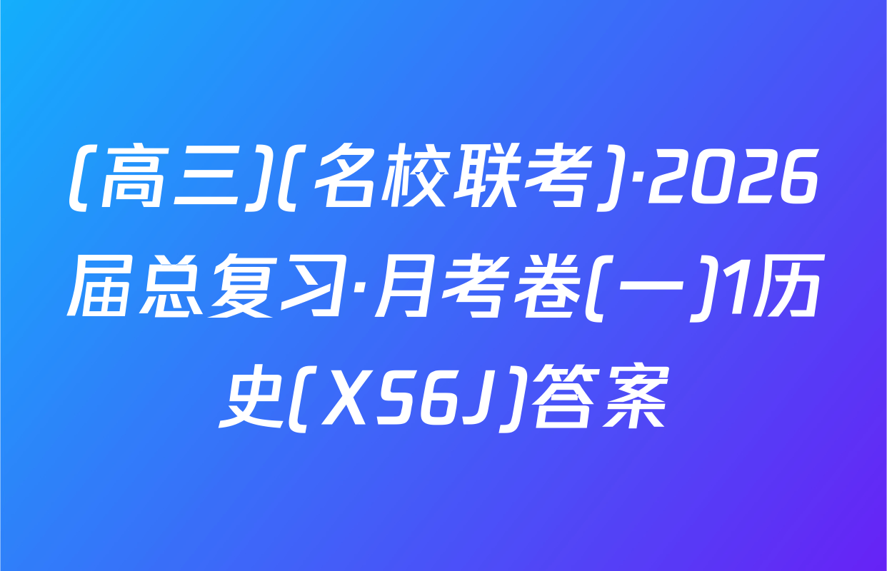 (高三)(名校联考)·2026届总复习·月考卷(一)1历史(XS6J)答案