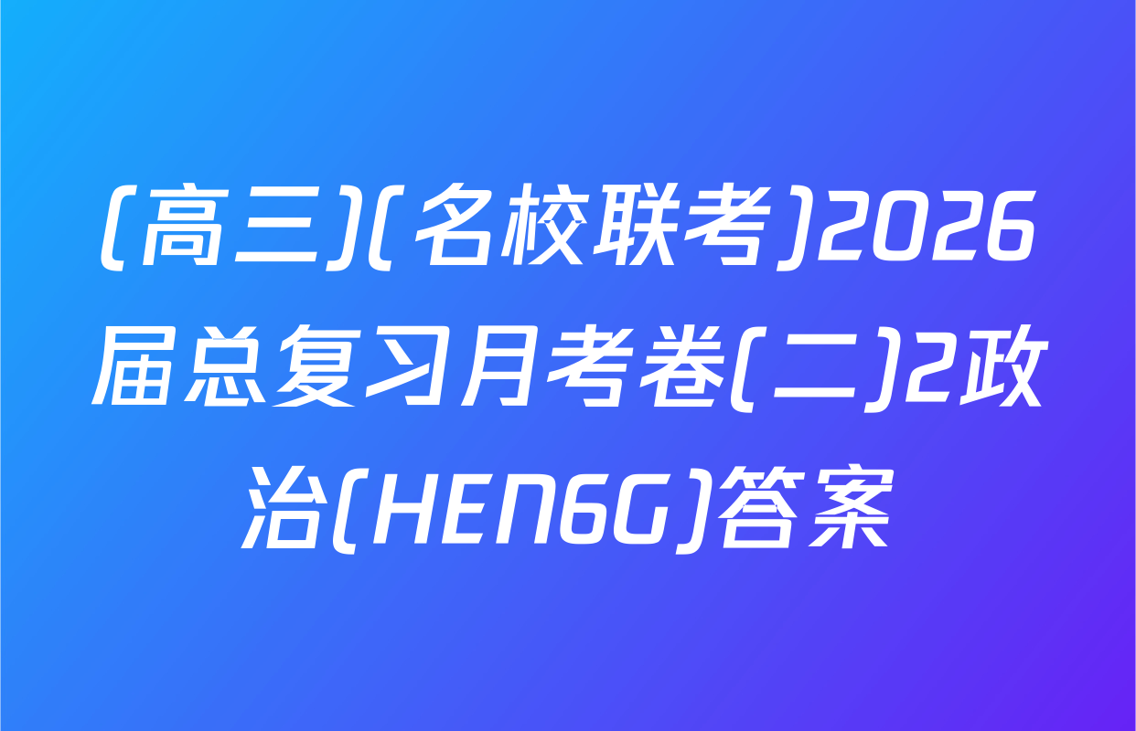 (高三)(名校联考)2026届总复习月考卷(二)2政治(HEN6G)答案