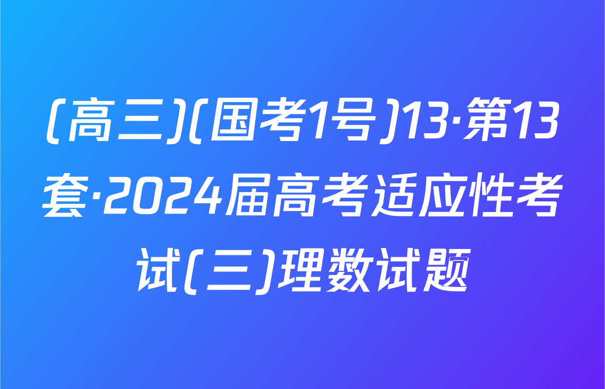 (高三)(国考1号)13·第13套·2024届高考适应性考试(三)理数试题