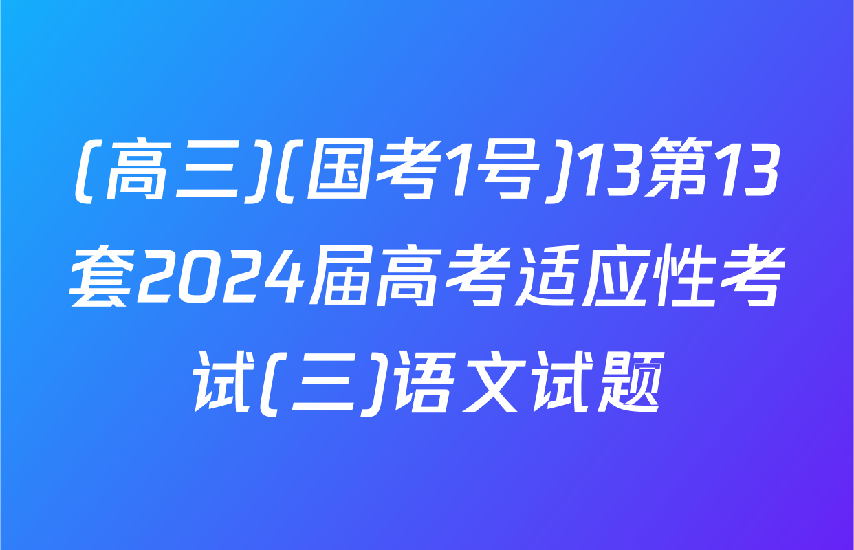 (高三)(国考1号)13第13套2024届高考适应性考试(三)语文试题