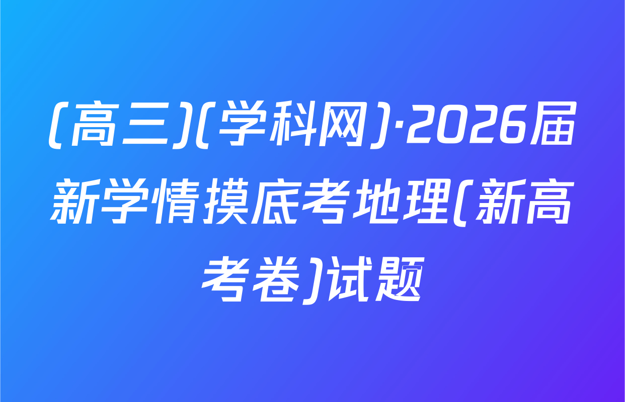 (高三)(学科网)·2026届新学情摸底考地理(新高考卷)试题