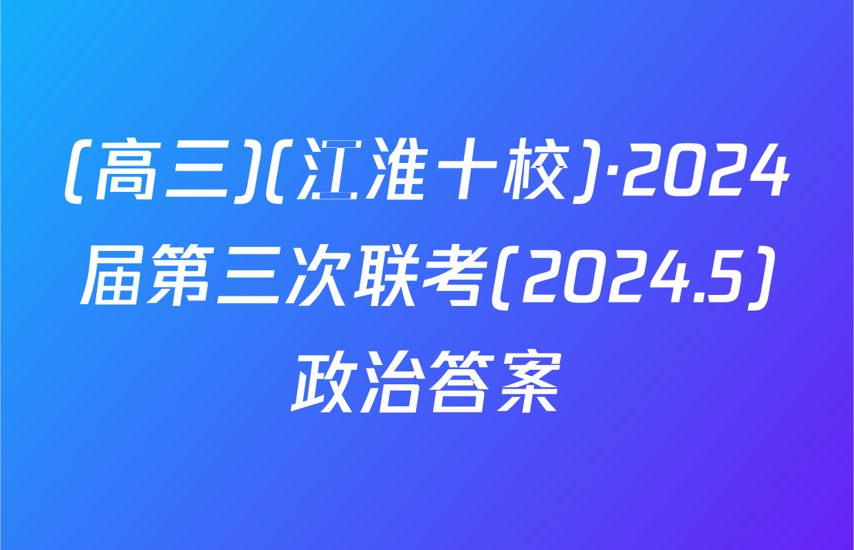 (高三)(江淮十校)·2024届第三次联考(2024.5)政治答案