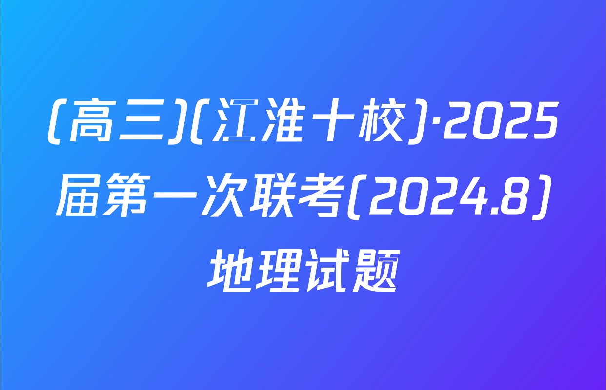 (高三)(江淮十校)·2025届第一次联考(2024.8)地理试题