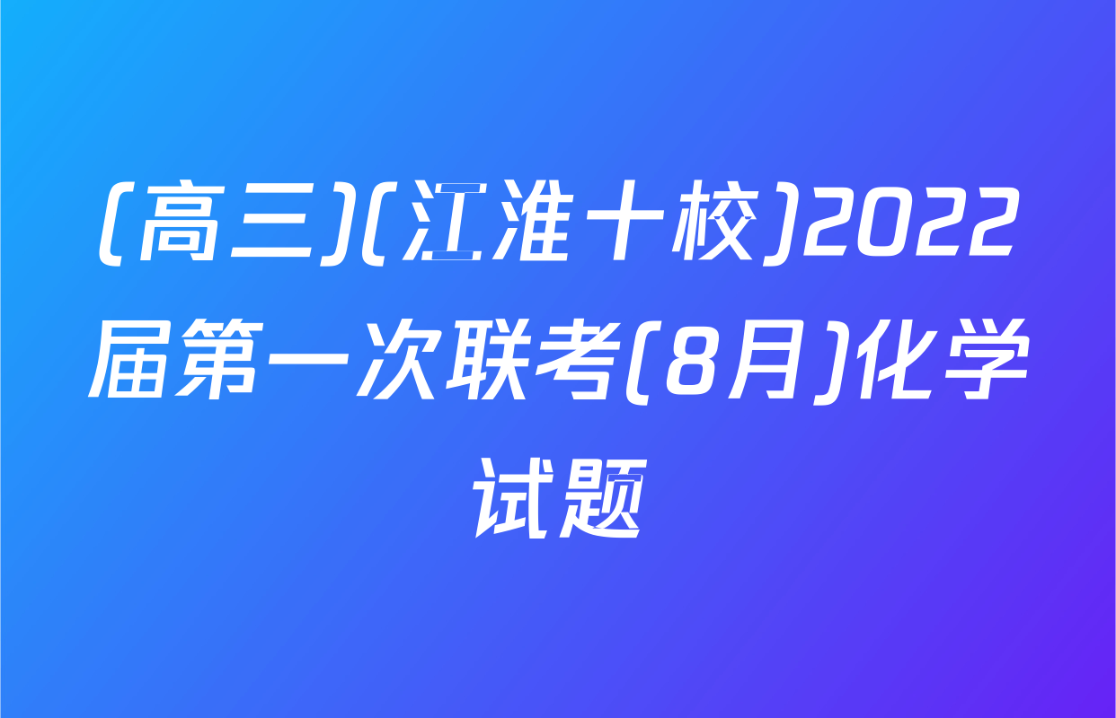 (高三)(江淮十校)2022届第一次联考(8月)化学试题