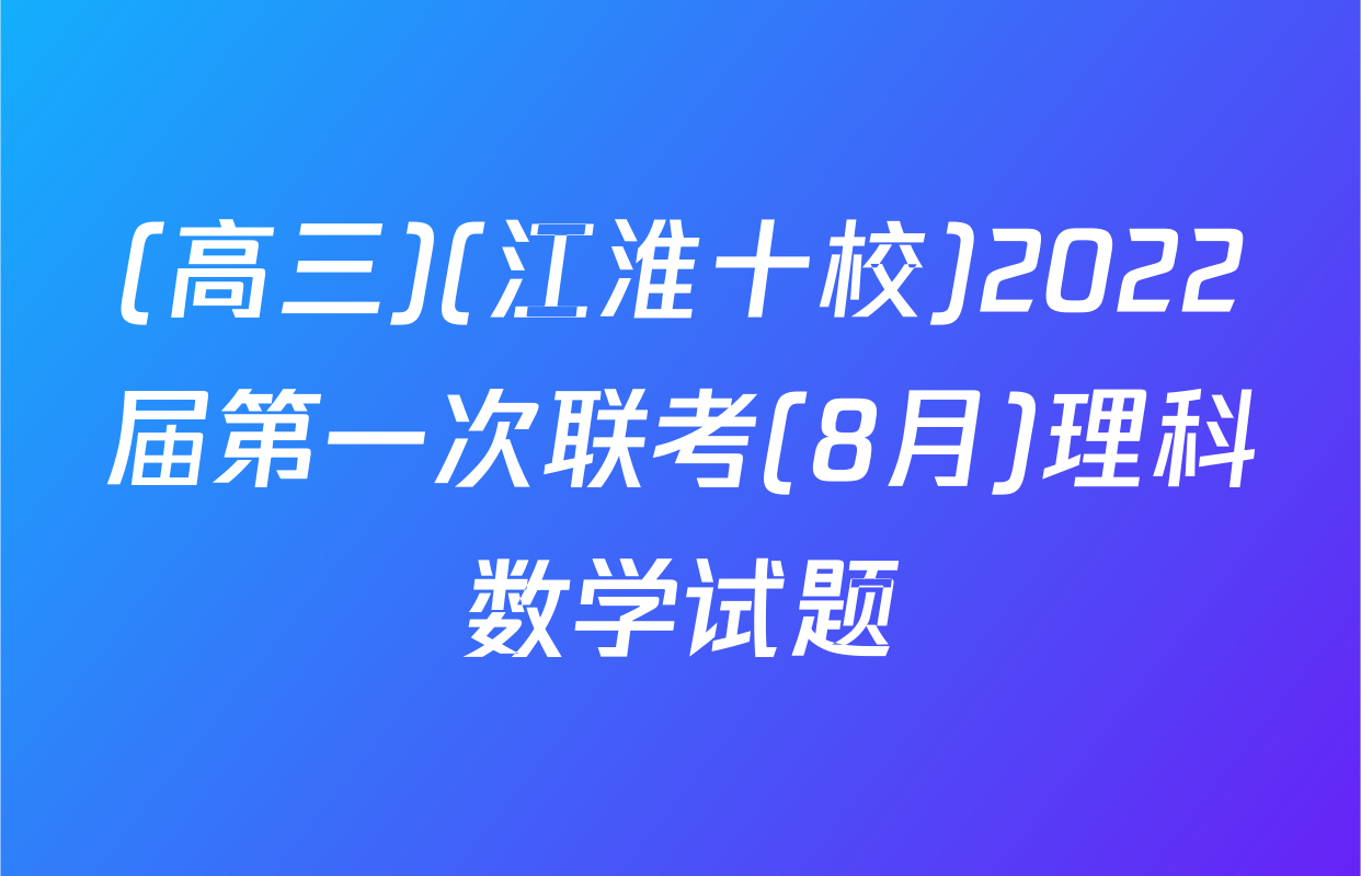 (高三)(江淮十校)2022届第一次联考(8月)理科数学试题