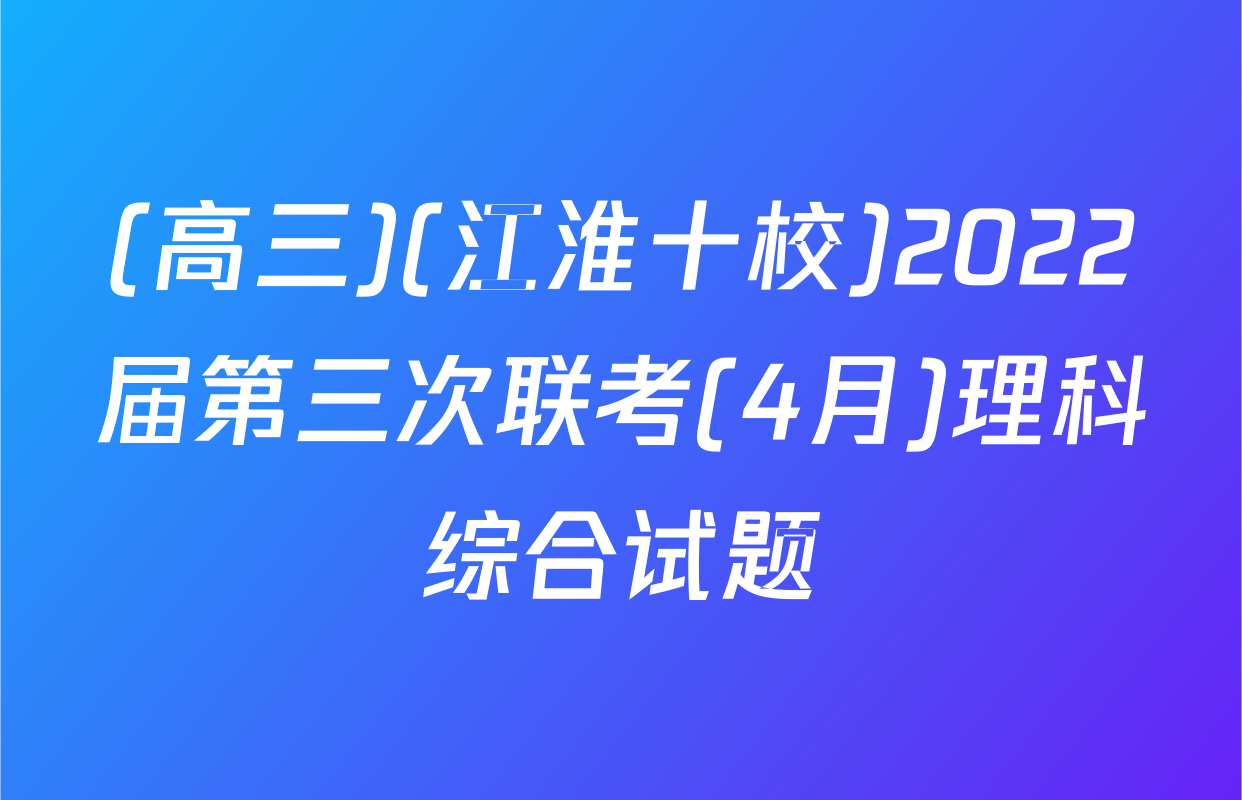 (高三)(江淮十校)2022届第三次联考(4月)理科综合试题