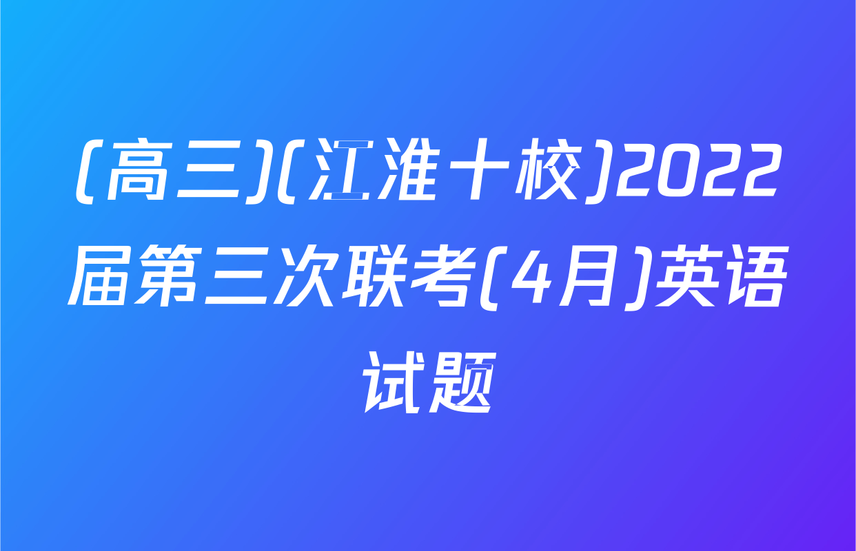 (高三)(江淮十校)2022届第三次联考(4月)英语试题