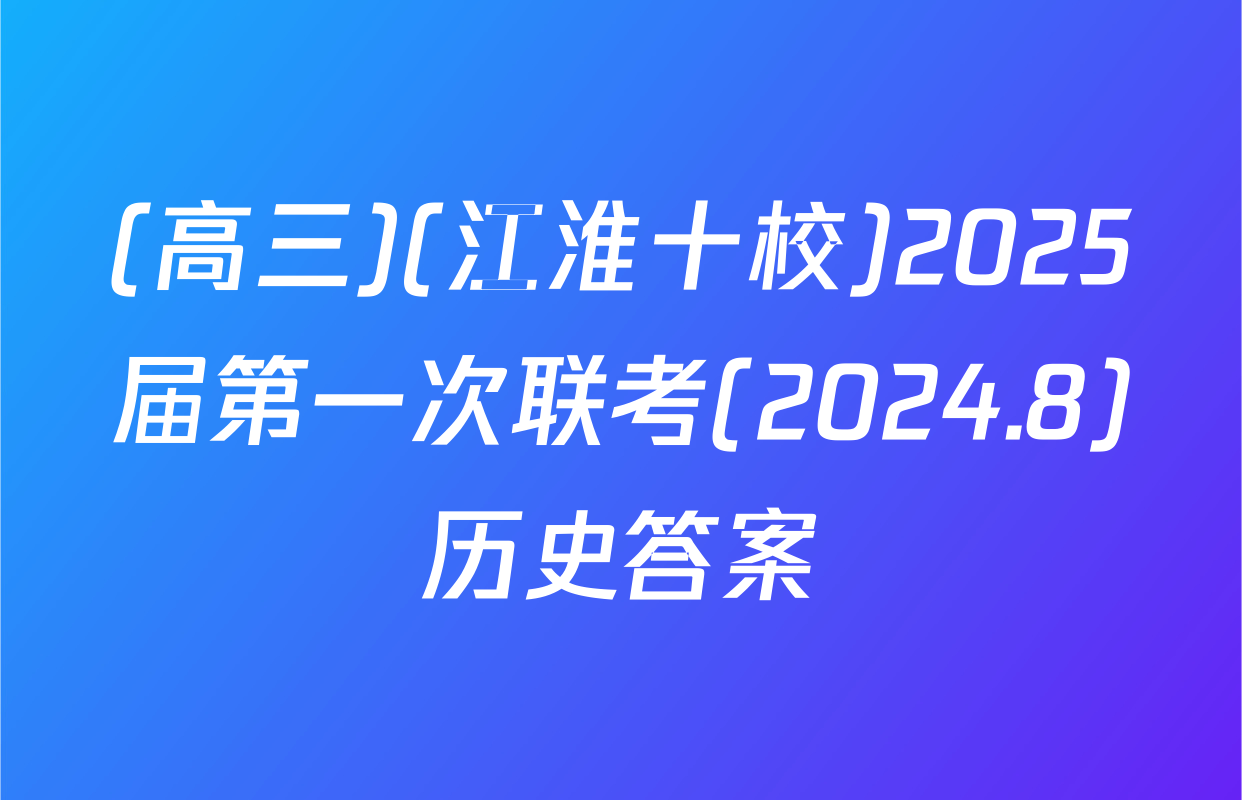 (高三)(江淮十校)2025届第一次联考(2024.8)历史答案