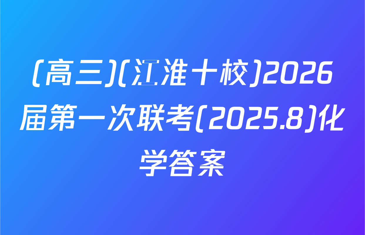 (高三)(江淮十校)2026届第一次联考(2025.8)化学答案