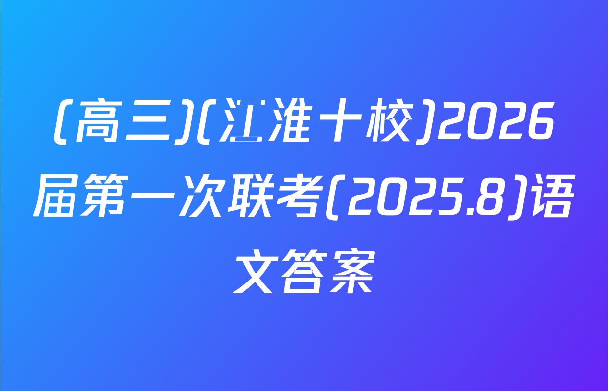 (高三)(江淮十校)2026届第一次联考(2025.8)语文答案