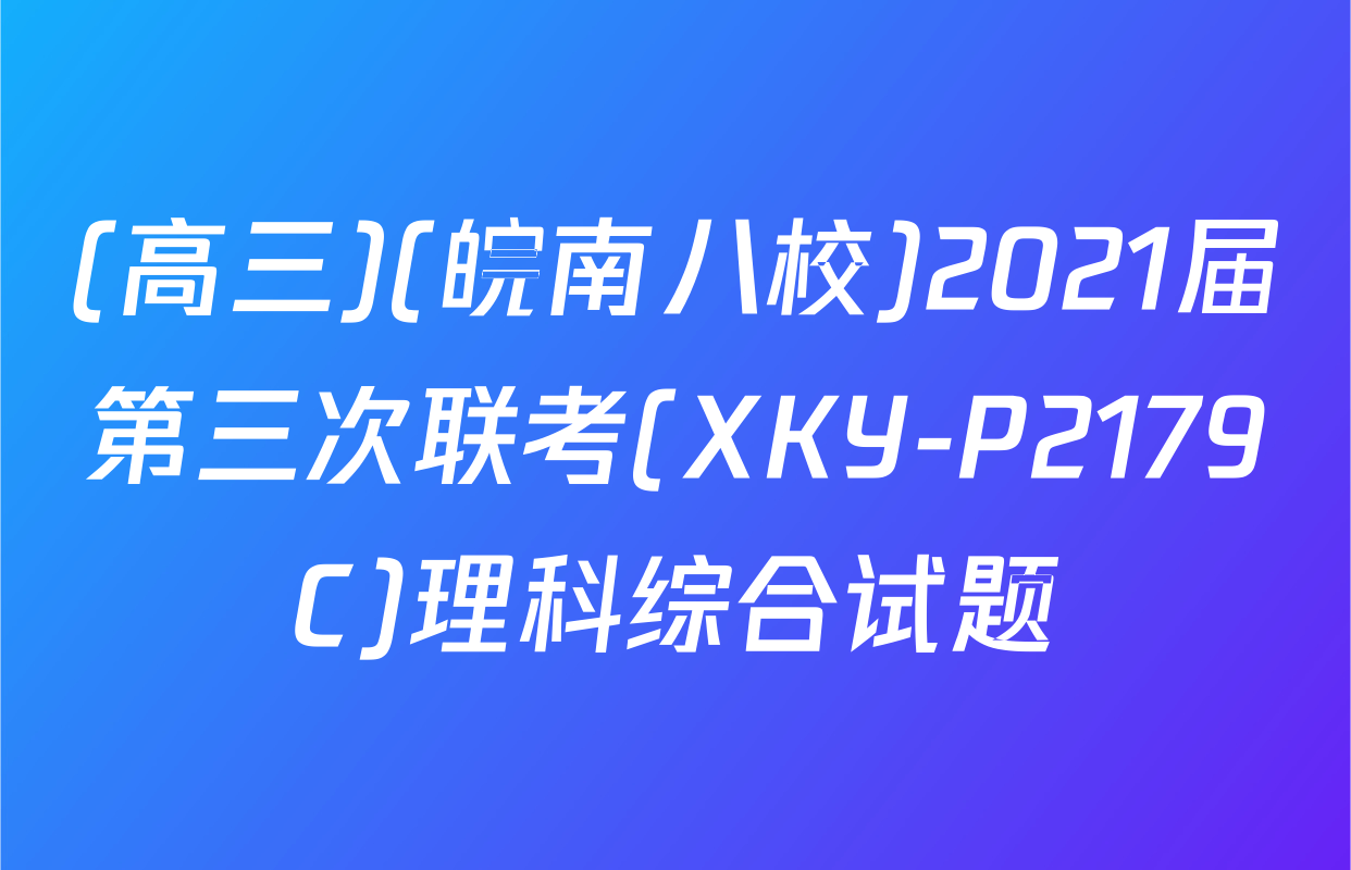 (高三)(皖南八校)2021届第三次联考(XKY-P2179C)理科综合试题