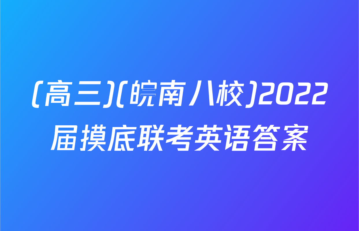 (高三)(皖南八校)2022届摸底联考英语答案