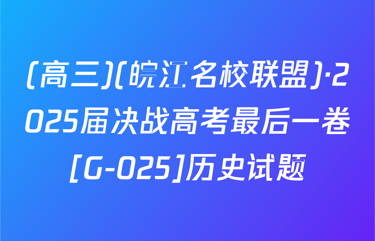 (高三)(皖江名校联盟)·2025届决战高考最后一卷[G-025]历史试题