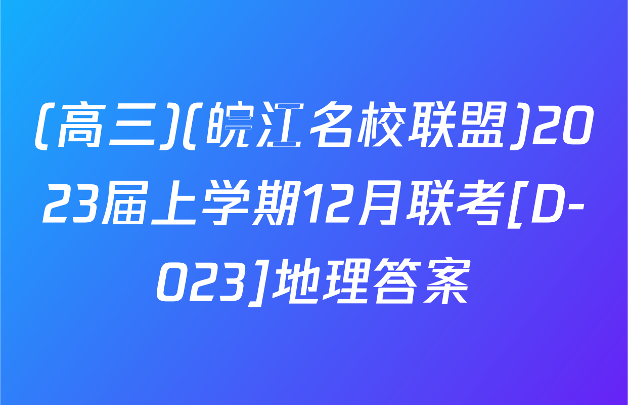(高三)(皖江名校联盟)2023届上学期12月联考[D-023]地理答案