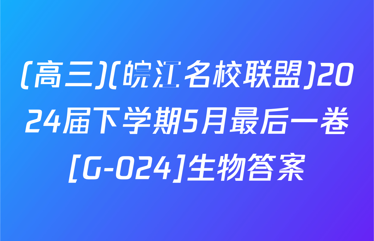 (高三)(皖江名校联盟)2024届下学期5月最后一卷[G-024]生物答案