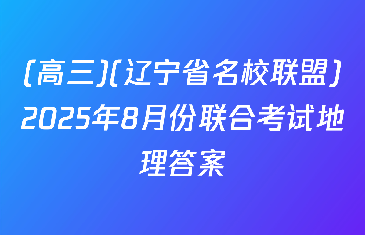 (高三)(辽宁省名校联盟)2025年8月份联合考试地理答案