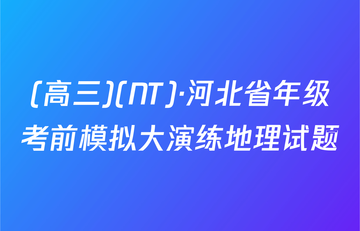 (高三)(NT)·河北省年级考前模拟大演练地理试题