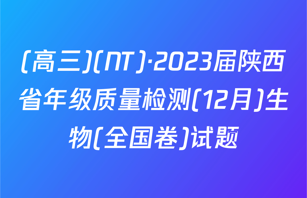 (高三)(NT)·2023届陕西省年级质量检测(12月)生物(全国卷)试题