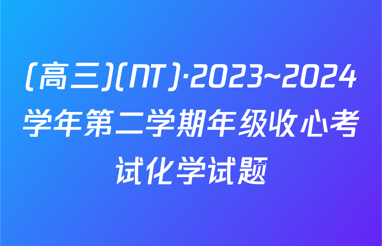 (高三)(NT)·2023~2024学年第二学期年级收心考试化学试题