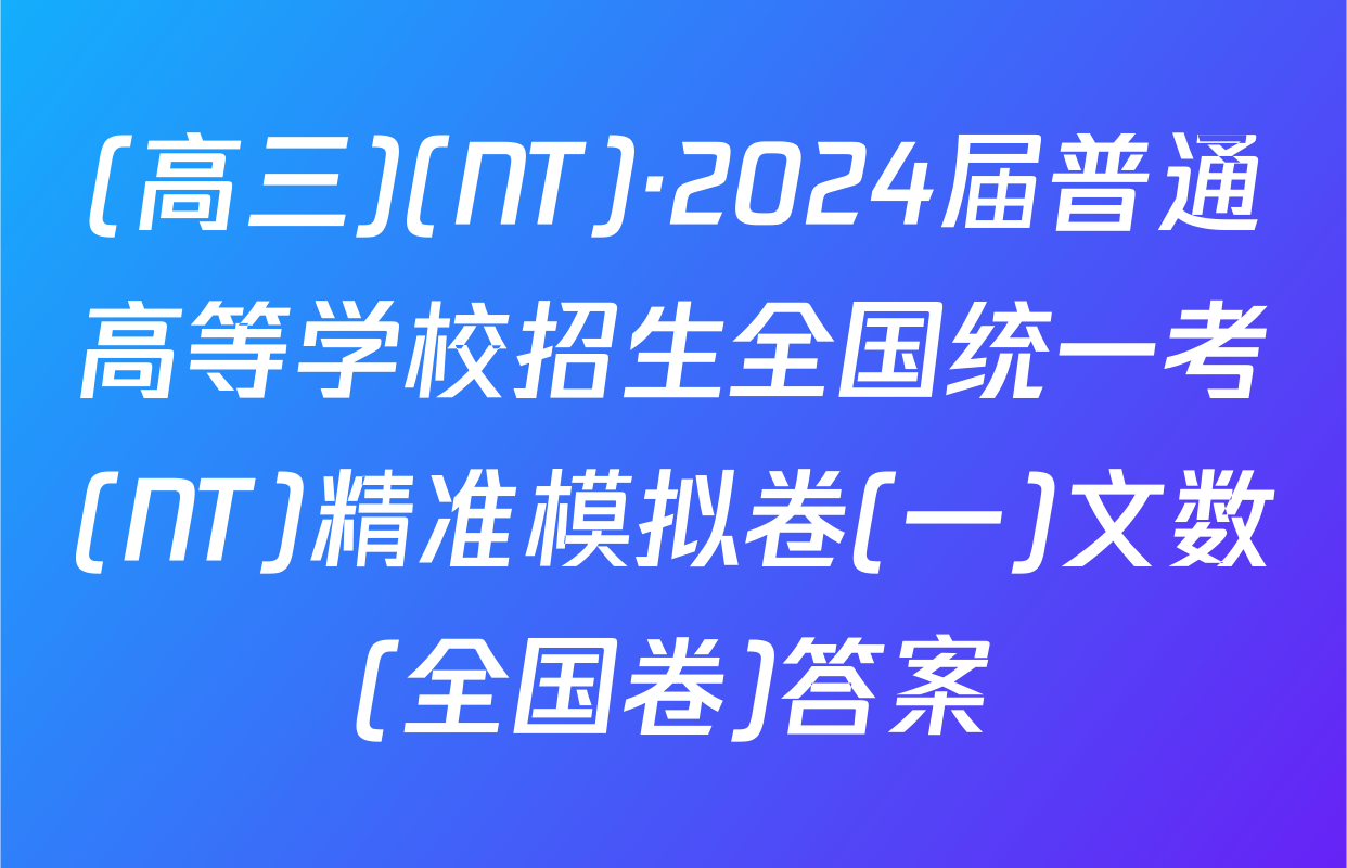 (高三)(NT)·2024届普通高等学校招生全国统一考(NT)精准模拟卷(一)文数(全国卷)答案