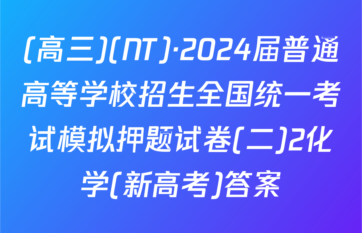 (高三)(NT)·2024届普通高等学校招生全国统一考试模拟押题试卷(二)2化学(新高考)答案