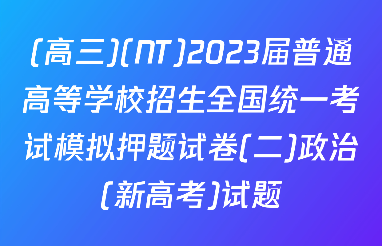 (高三)(NT)2023届普通高等学校招生全国统一考试模拟押题试卷(二)政治(新高考)试题