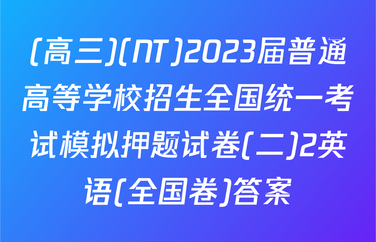 (高三)(NT)2023届普通高等学校招生全国统一考试模拟押题试卷(二)2英语(全国卷)答案