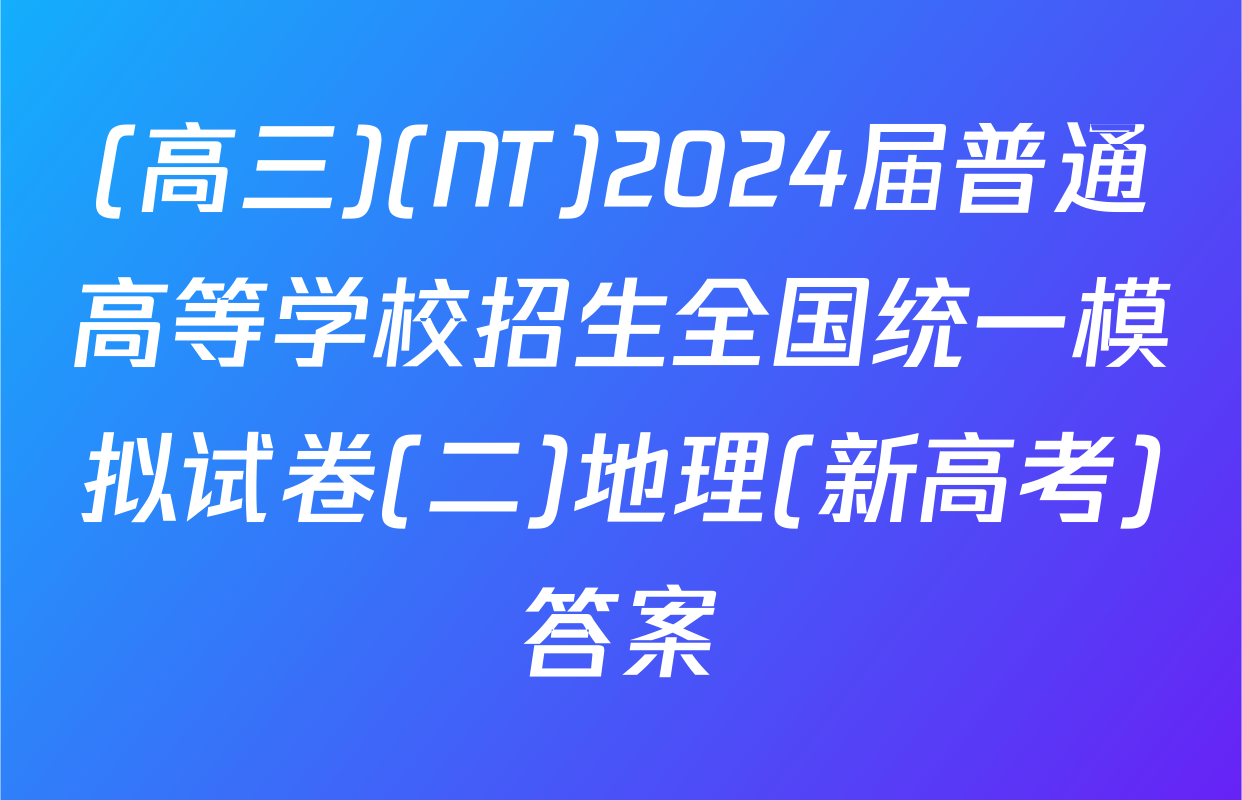 (高三)(NT)2024届普通高等学校招生全国统一模拟试卷(二)地理(新高考)答案