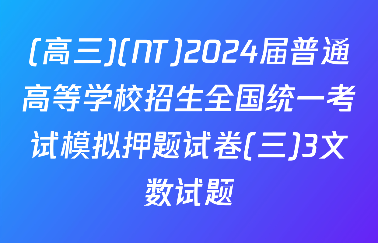 (高三)(NT)2024届普通高等学校招生全国统一考试模拟押题试卷(三)3文数试题