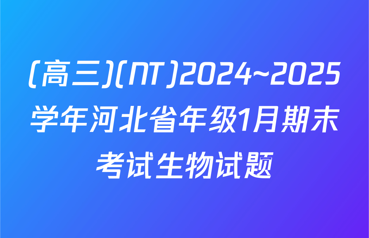 (高三)(NT)2024~2025学年河北省年级1月期末考试生物试题