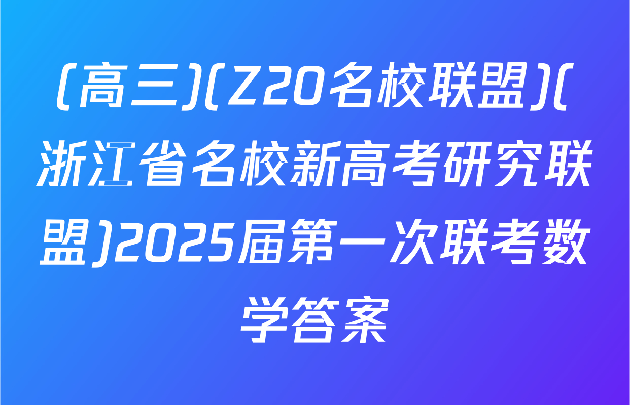 (高三)(Z20名校联盟)(浙江省名校新高考研究联盟)2025届第一次联考数学答案