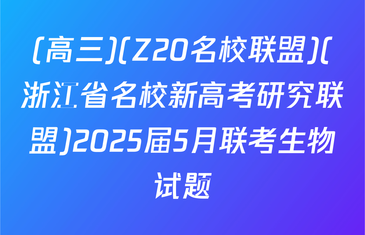 (高三)(Z20名校联盟)(浙江省名校新高考研究联盟)2025届5月联考生物试题
